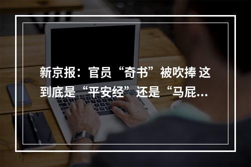 新京报：官员“奇书”被吹捧 这到底是“平安经”还是“马屁经”？