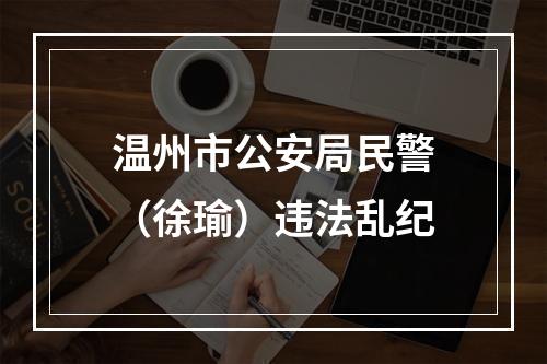 温州市公安局民警（徐瑜）违法乱纪
