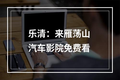 乐清：来雁荡山 汽车影院免费看