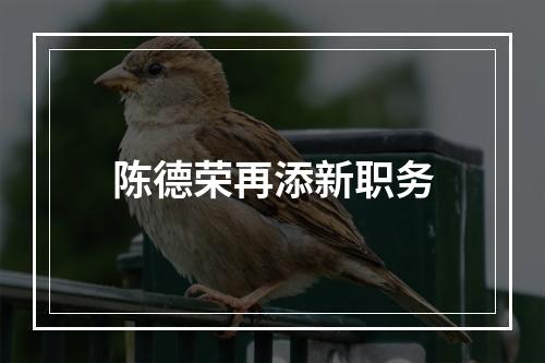 陈德荣再添新职务