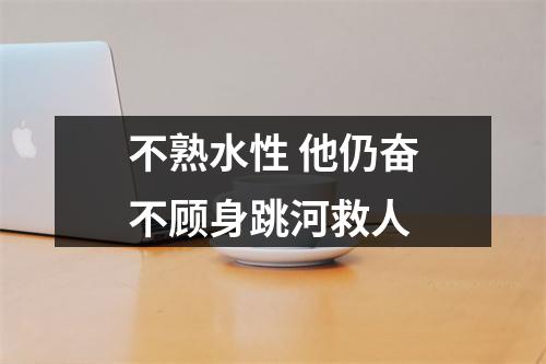 不熟水性 他仍奋不顾身跳河救人
