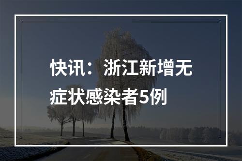 快讯：浙江新增无症状感染者5例