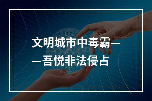 文明城市中毒霸——吾悦非法侵占
