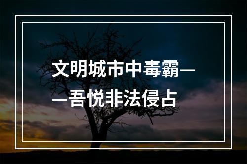 文明城市中毒霸——吾悦非法侵占