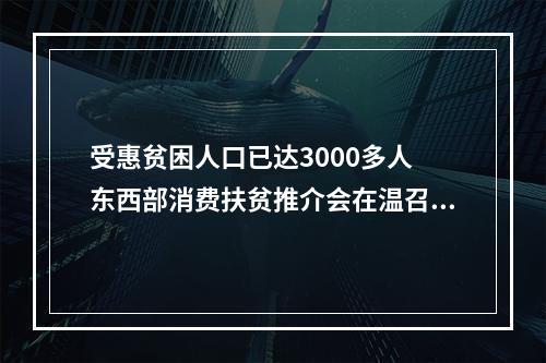 受惠贫困人口已达3000多人 东西部消费扶贫推介会在温召开