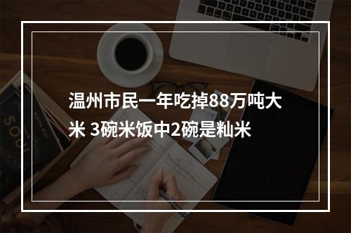 温州市民一年吃掉88万吨大米 3碗米饭中2碗是籼米