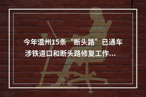 今年温州15条“断头路”已通车 涉铁道口和断头路修复工作正在加紧施工