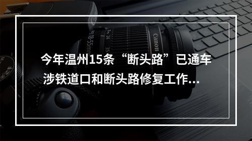 今年温州15条“断头路”已通车 涉铁道口和断头路修复工作正在加紧施工