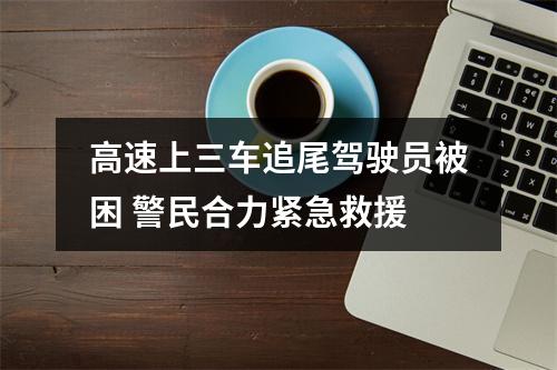 高速上三车追尾驾驶员被困 警民合力紧急救援