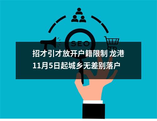 招才引才放开户籍限制 龙港11月5日起城乡无差别落户