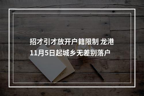 招才引才放开户籍限制 龙港11月5日起城乡无差别落户