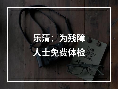 乐清：为残障人士免费体检