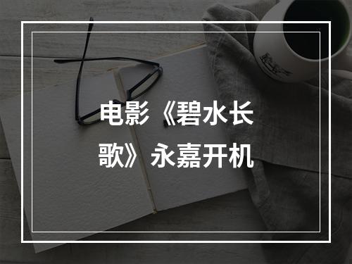 电影《碧水长歌》永嘉开机