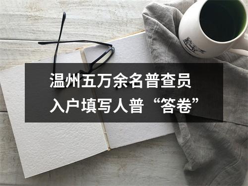 温州五万余名普查员 入户填写人普“答卷”
