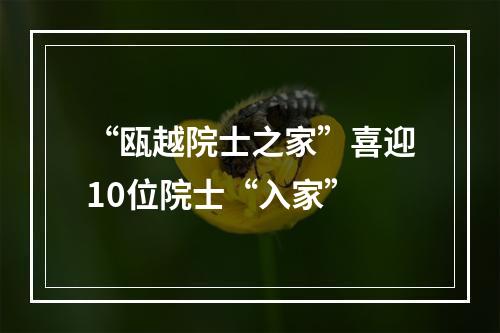 “瓯越院士之家”喜迎10位院士“入家”
