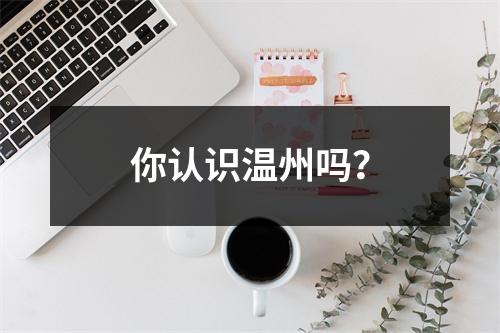 你认识温州吗？