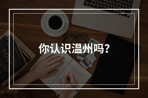 你认识温州吗？