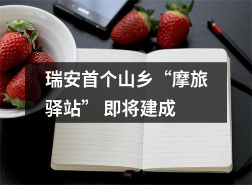 瑞安首个山乡“摩旅驿站” 即将建成