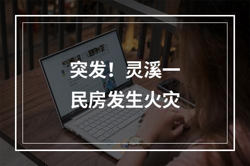 突发！灵溪一民房发生火灾
