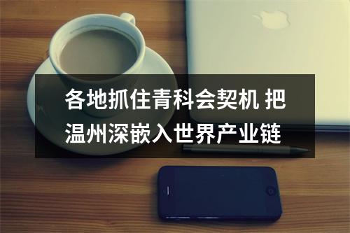 各地抓住青科会契机 把温州深嵌入世界产业链