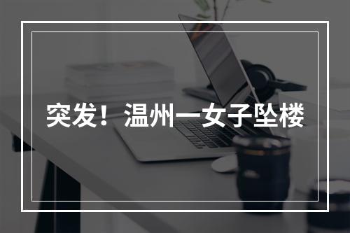 突发！温州一女子坠楼