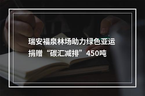 瑞安福泉林场助力绿色亚运 捐赠“碳汇减排”450吨