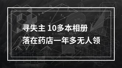 寻失主 10多本相册落在药店一年多无人领