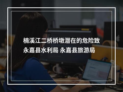 楠溪江二桥桥墩潜在的危险致永嘉县水利局 永嘉县旅游局
