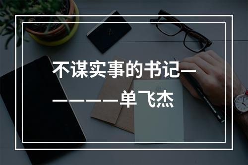 不谋实事的书记—————单飞杰