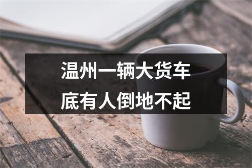 温州一辆大货车底有人倒地不起
