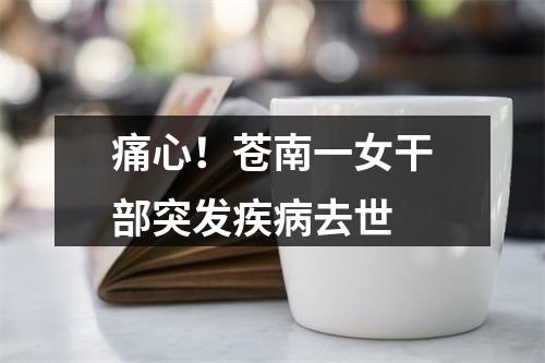 痛心！苍南一女干部突发疾病去世