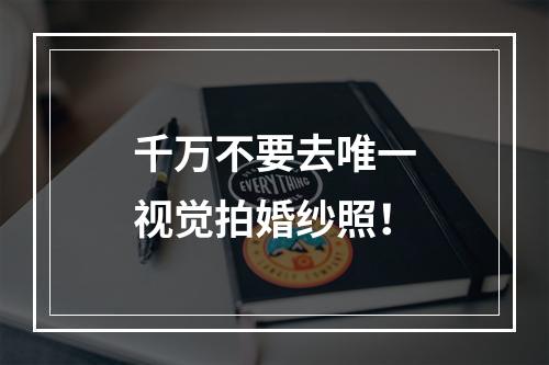 千万不要去唯一视觉拍婚纱照！