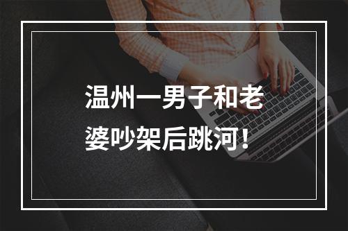 温州一男子和老婆吵架后跳河！