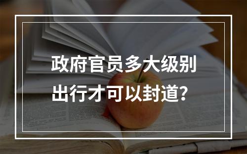 政府官员多大级别出行才可以封道？