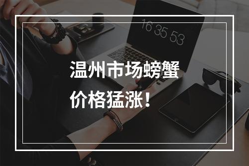 温州市场螃蟹价格猛涨！