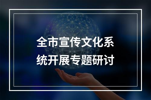 全市宣传文化系统开展专题研讨