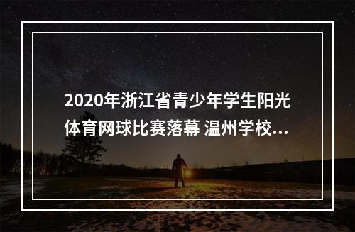 2020年浙江省青少年学生阳光体育网球比赛落幕 温州学校勇夺4金