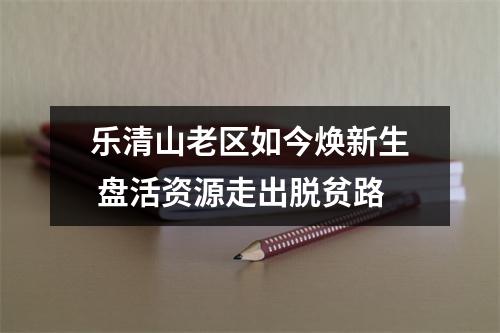 乐清山老区如今焕新生 盘活资源走出脱贫路