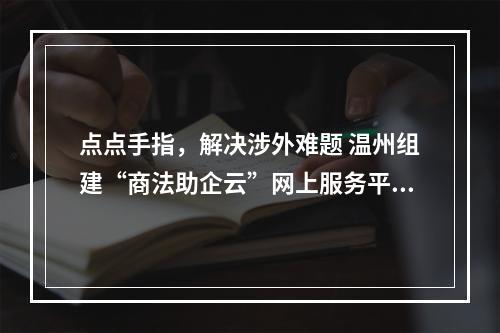 点点手指，解决涉外难题 温州组建“商法助企云”网上服务平台