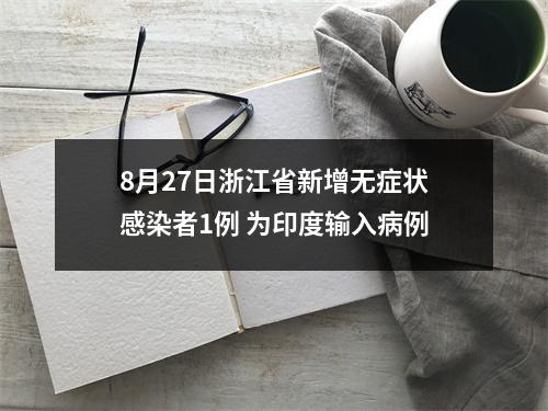 8月27日浙江省新增无症状感染者1例 为印度输入病例