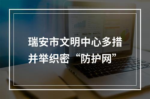 瑞安市文明中心多措并举织密“防护网”