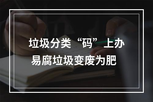 垃圾分类“码”上办 易腐垃圾变废为肥