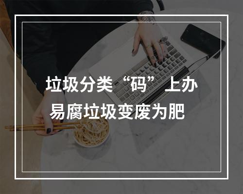 垃圾分类“码”上办 易腐垃圾变废为肥