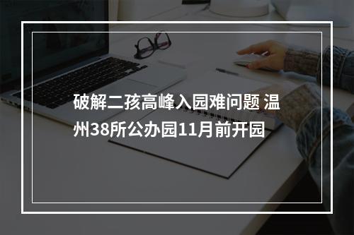 破解二孩高峰入园难问题 温州38所公办园11月前开园