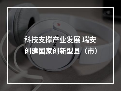 科技支撑产业发展 瑞安创建国家创新型县（市）