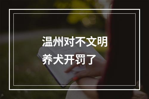 温州对不文明养犬开罚了