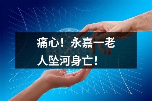 痛心！永嘉一老人坠河身亡！