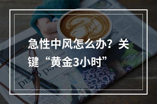 急性中风怎么办？关键“黄金3小时”