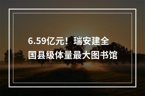 6.59亿元！瑞安建全国县级体量最大图书馆