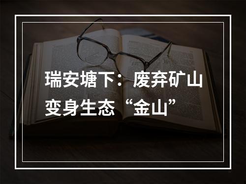 瑞安塘下：废弃矿山变身生态“金山”